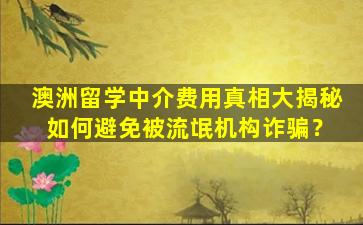 澳洲留学中介费用真相大揭秘 如何避免被流氓机构诈骗？